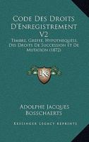 Code Des Droits D'Enregistrement V2: Timbre, Greffe, Hypothequess, Des Droits De Succession Et De Mutation (1872) 1160883920 Book Cover