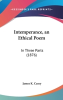 Intemperance, An Ethical Poem: In Three Parts (1876) 1104134225 Book Cover