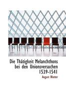 Die Th�tigkeit Melanchthons bei den Unionsversuchen 1539-1541 0526701382 Book Cover