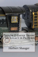 Prewar O Gauge Trains - My Legacy in Pictures 1540302504 Book Cover