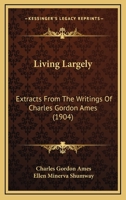 Living Largely: Extracts From The Writings Of Charles Gordon Ames... 1141816407 Book Cover