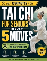 Tai Chi for Seniors in Just 5 Moves: Gentle 28-Day Plan to Regain Balance, Build Strength & Feel Steady Again in 10 Minutes a Day — Only 5 Exercises, No Joint Pain, No Complicated Routines B0HD86VP3M Book Cover