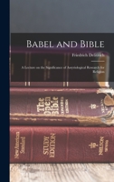Babel and Bible: Three Lectures On the Significance of Assyriological Research for Religion, Embodying the Most Important Criticisms and the Author's Replies 1015909221 Book Cover