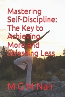 Mastering Self-Discipline: The Key to Achieving More and Stressing Less B0DVSJRHZR Book Cover