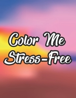 Color Me Stress-Free: Calming Coloring Pages For Adults, Intricate Patterns And Floral Illustrations To Color For Relaxation B08L4FDLRJ Book Cover