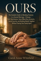 Ours: The Complete Guide to Blending Finances in a Second Marriage—Prenups, Kids' Inheritances, Yours/Mine/Ours Accounts, Social Security and Building Wealth Together Without Tearing Your Family Apart B0H8LXC3DQ Book Cover