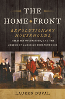 The Home Front: Revolutionary Households, Military Occupation, and the Making of American Independence (Published by the Omohundro Institute of Early ... and the University of North Carolina Press) 1469690055 Book Cover