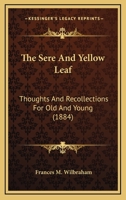 The Sere and Yellow Leaf, Thoughts and Recollections for Old and Young 0548602549 Book Cover