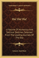 Ha! Ha! Ha!: A Volume Of Humorous And Satirical Sketches, Selected From The Leading Journals Of The Day 1432686119 Book Cover