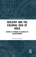Idolatry and the Colonial Idea of India: Visions of Horror, Allegories of Enlightenment 036727793X Book Cover
