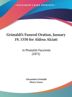 Grimaldi's Funeral Oration, January 19, 1550 For Aldrea Alciati: In Photolith Facsimile 1104394030 Book Cover