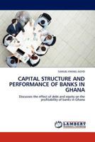 CAPITAL STRUCTURE AND PERFORMANCE OF BANKS IN GHANA: Discusses the effect of debt and equity on the profitability of banks in Ghana 384540311X Book Cover