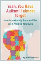 Yeah, You Have Autism! I almost forgot: How to naturally love and live with Autistic relatives B0CPM3SSFV Book Cover