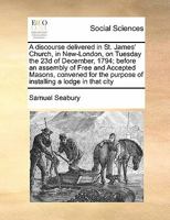 A discourse delivered in St. James' Church, in New-London, on Tuesday the 23d of December, 1794; before an assembly of Free and Accepted Masons, ... purpose of installing a lodge in that city 1275778143 Book Cover