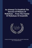 An Attempt To Establish The Descent Of William Of Wykeham ... From The Family Of Wykeham Of Swalcliffe 1377038521 Book Cover