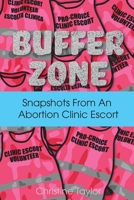 Buffer Zone : Snapshots from an Abortion Clinic Escort 1952055164 Book Cover