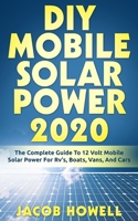 DIY Mobile Solar Power 2020: The Complete Guide To 12 Volt Mobile Solar Power For Rv's, Boats, Vans, And Cars (DIY Mobile Solar Power Books) 1952545021 Book Cover