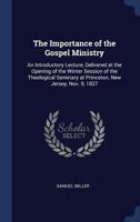 The Importance of the Gospel Ministry: An Introductory Lecture, Delivered at the Opening of the Winter Session of the Theological Seminary at Princeton, New Jersey, Nov. 9, 1827 1340336510 Book Cover