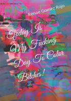 Today Is My Fucking Day To Color Bitches! B0C1JBC3TZ Book Cover