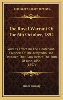 The Royal Warrant Of The 6th October, 1854: And Its Effect On The Lieutenant-Colonels Of The Army Who Had Obtained That Rank Before The 20th Of June, 1854 1437161669 Book Cover