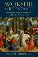 Worship as Repentance: Lutheran Liturgical Tradition and Catholic Consensus 0802867324 Book Cover