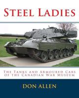Steel Ladies: - The Tanks and Armoured Cars of the Canadian War Museum 1532884583 Book Cover