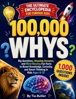 100,000 Whys Book - The Ultimate Encyclopedia for Curious Kids: Big Questions, Amazing Answers, and Mind-Blowing Fun Facts to Boost Knowledge, Curiosity, and Smart Thinking in Kids Ages 6–12 1105327922 Book Cover