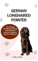 GERMAN LONGHAIRED POINTER: The Ultimate Handbook To Raising A Well-Behaved German Longhaired Pointer For Beginners B0CR4791GL Book Cover