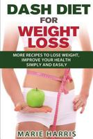 Dash Diet for Weight Loss: More Recipes to Lose Weight, Improve Your Health Simply and Easily 1500901318 Book Cover