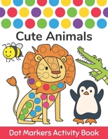 Dot Markers Activity Book : Cute Animals: Easy Guided BIG DOTS | Do a dot page a day | Gift For Kids Ages 1-3, 2-4, 3-5, Baby, Toddler, Preschool, ... Art Paint Daubers Kids Activity Coloring Book 1675694931 Book Cover