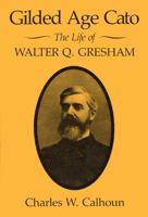Gilded Age Cato: The Life of Walter Q. Gresham 0813160073 Book Cover