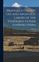 Francisco Palou's Life and Apostolic Labors of the Venerable Father Junípero Serra: Founder of the Franciscan Missions of California, Volume 1 B0BQ8QGK4Q Book Cover