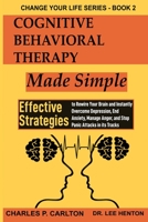 Cognitive Behavioral Therapy Made Simple: Effective Strategies to Rewire Your Brain and Instantly Overcome Depression, End Anxiety, Manage Anger and Stop Panic Attacks in its Tracks 1952597196 Book Cover