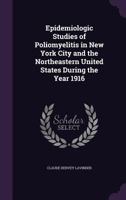 Epidemiologic Studies Of Poliomyelitis In New York City And The Northeastern United States During The Year 1916 1019313757 Book Cover