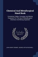 Chemical and Metallurgical Hand Book: Containing Tables, Formulas and Information for the Use of Chemists, Metallurgists and Mining Engineers 1246493462 Book Cover