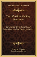 The Life of Sir Halliday Macartney, K. C. M. G.: Commander of Li Hung Chang's Trained Force in the Taeping Rebellion, Founder of the First Chinese ... Secretary to the Chinese Legation in London 1016212909 Book Cover