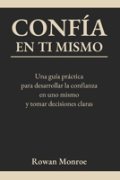 CONFÍA EN TI MISMO: Una guía práctica para desarrollar la confianza en uno mismo y tomar decisiones claras—técnicas respaldadas por la ciencia para ... y ganar seguridad (Spanish Edition) B0GR4JVBNV Book Cover