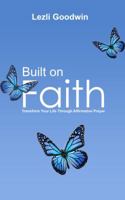 Built on Faith: Transform Your Life Through Affirmative Prayer 1733744703 Book Cover