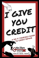 I GIVE YOU CREDIT: A DO IT YOURSELF GUIDE TO CREDIT REPAIR B084DGKX2J Book Cover