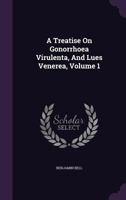 A Treatise On Gonorrhoea Virulenta, And Lues Venerea, Volume 1 1354702042 Book Cover