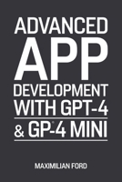 Advanced App Development with GPT-4 & GPT-4 Mini: Build Smart AI Chatbots and Tools B0DR7CM23B Book Cover