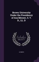 Brown University Under the Presidency of Asa Messer, S. T. D., LL. D 1355515971 Book Cover