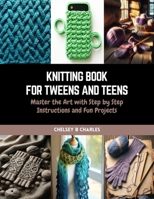 Knitting Book for Tweens and Teens: Master the Art with Step by Step Instructions and Fun Projects B0CQW1GMHR Book Cover