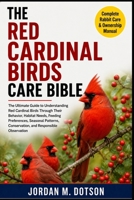 THE RED CARDINAL BIRDS CARE BIBLE: The Ultimate Guide to Understanding Red Cardinal Birds Through Their Behavior, Habitat Needs, Feeding Preferences, ... Conservation, and Responsible Observation B0H59HS3DN Book Cover