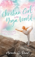 Christian Girl in the Yoga World: Biblical Wisdom to Safely Navigate the Practice and Honor Your Faith 173474801X Book Cover