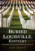 Buried Louisville, Kentucky: President to Paupers, Graves of the City 163499499X Book Cover