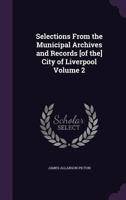 Selections from the Municipal Archives and Records [Of The] City of Liverpool Volume 2 1356160891 Book Cover