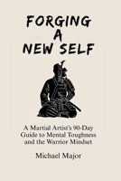 Forging A New Self: A Martial Artist's 90-Day Guide to Mental Toughness and a Warrior's Mindset 1069995606 Book Cover