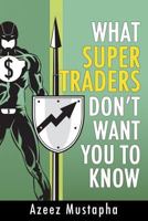 What Super Traders Don't Want You to Know 1908756608 Book Cover
