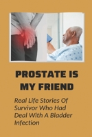 Prostate Is My Friend: Real Life Stories Of Survivor Who Had Deal With A Bladder Infection: Prostatitis Patient Stories B095GJ2HSS Book Cover